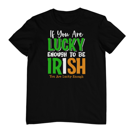 If You Are Lucky Enough To Be Irish T-shirt